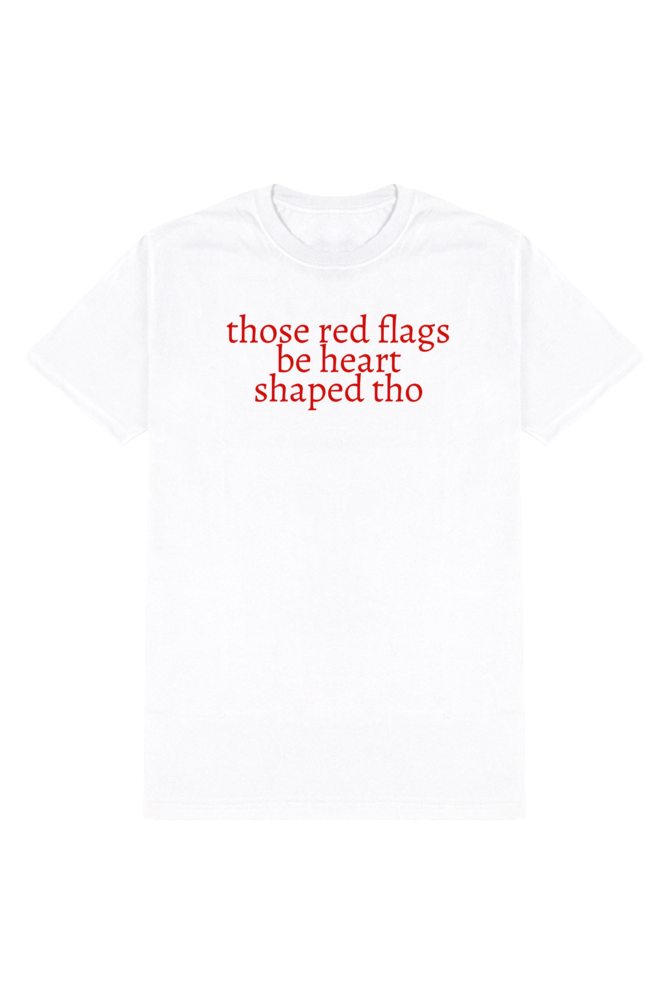 THOSE RED FLAGS BE HEART SHAPED THOUGH T-SHIRT