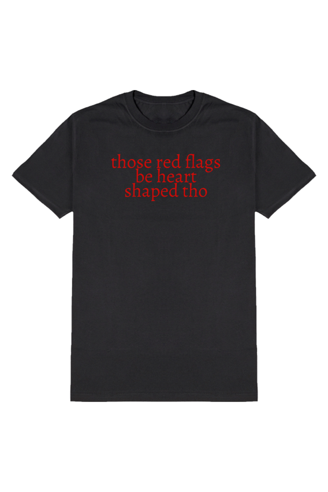 THOSE RED FLAGS BE HEART SHAPED THOUGH T-SHIRT
