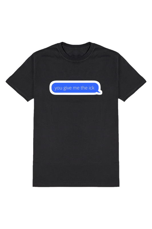 YOU GIVE ME THE ICK T-SHIRT